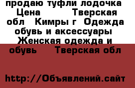 продаю туфли лодочка › Цена ­ 500 - Тверская обл., Кимры г. Одежда, обувь и аксессуары » Женская одежда и обувь   . Тверская обл.